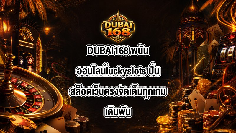 DUBAI168 พนันออนไลน์luckyslots
